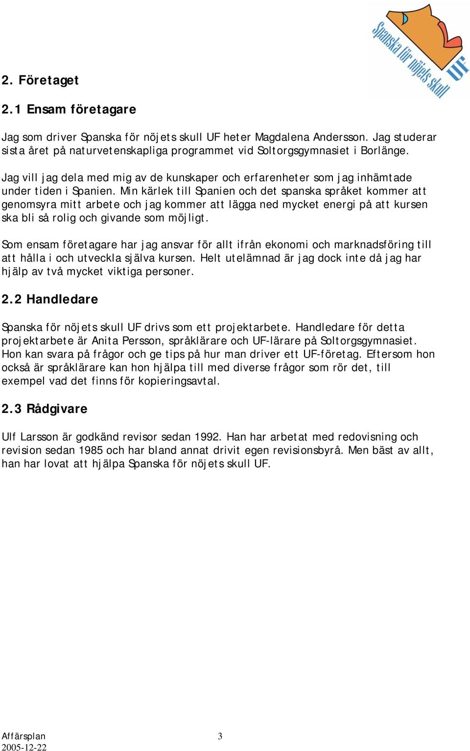 Min kärlek till Spanien och det spanska språket kommer att genomsyra mitt arbete och jag kommer att lägga ned mycket energi på att kursen ska bli så rolig och givande som möjligt.