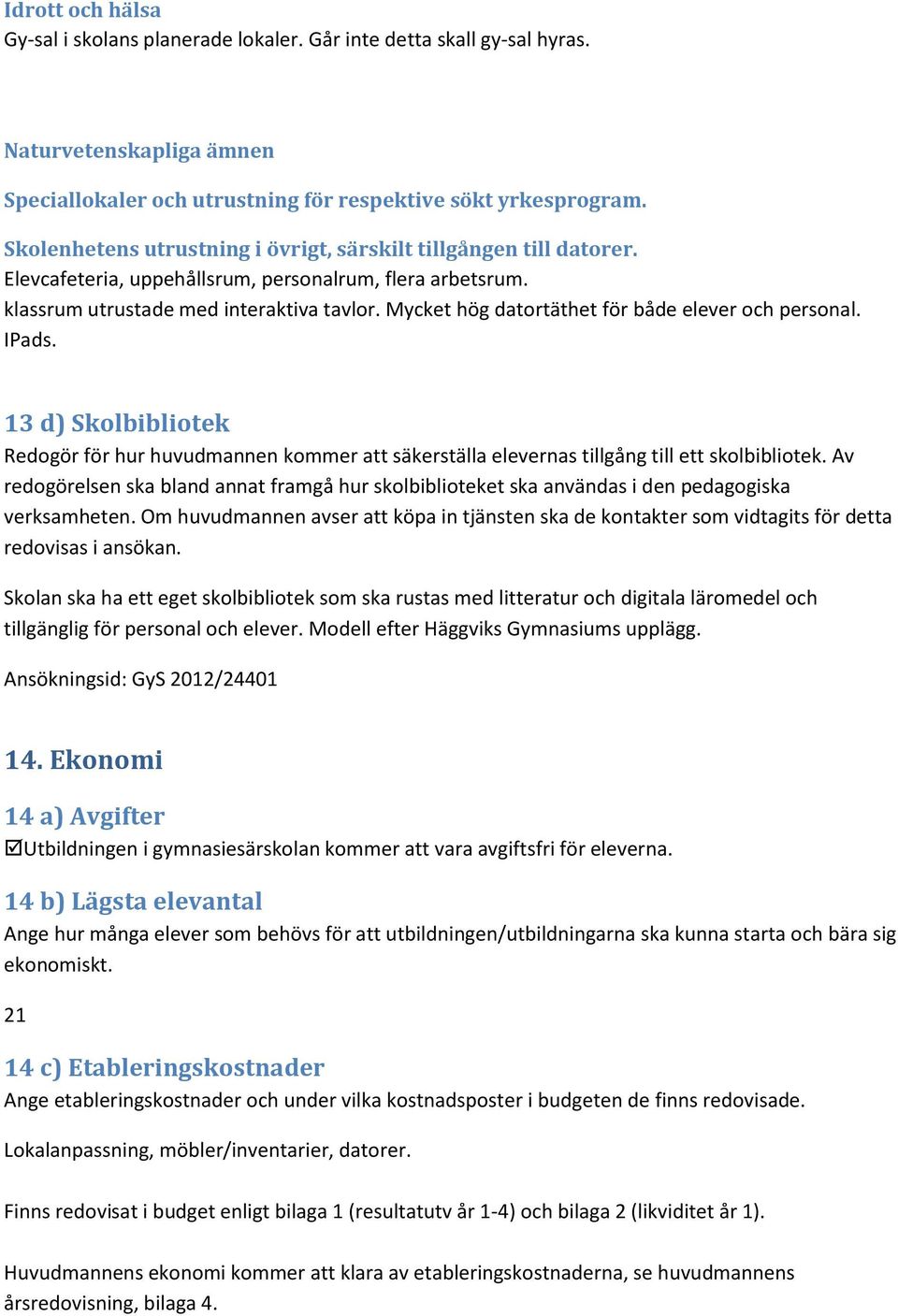 Mycket hög datortäthet för både elever och personal. IPads. 13 d) Skolbibliotek Redogör för hur huvudmannen kommer att säkerställa elevernas tillgång till ett skolbibliotek.