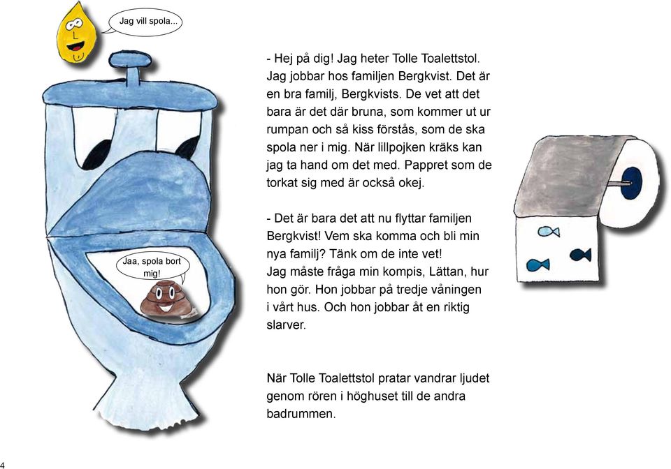 Pappret som de torkat sig med är också okej. Jaa, spola bort mig! - Det är bara det att nu flyttar familjen Bergkvist! Vem ska komma och bli min nya familj?