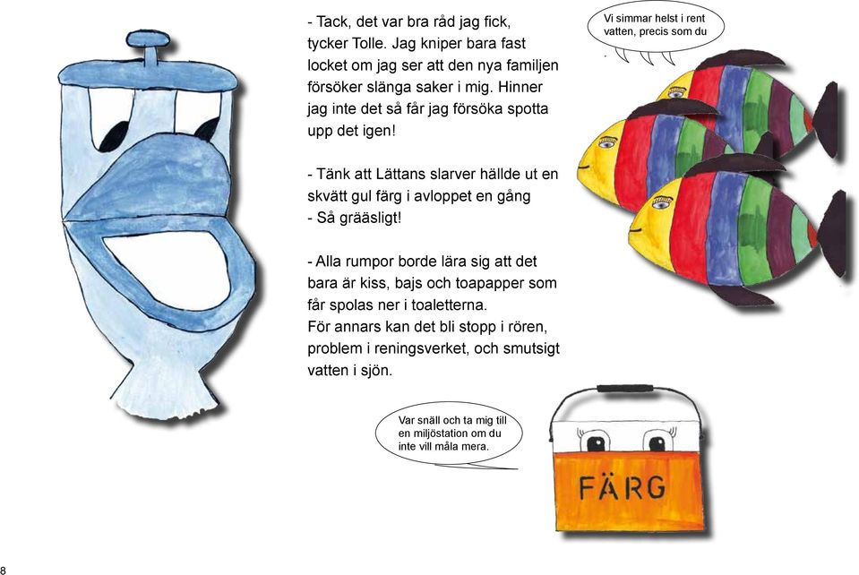 - Tänk att Lättans slarver hällde ut en skvätt gul färg i avloppet en gång - Så grääsligt!