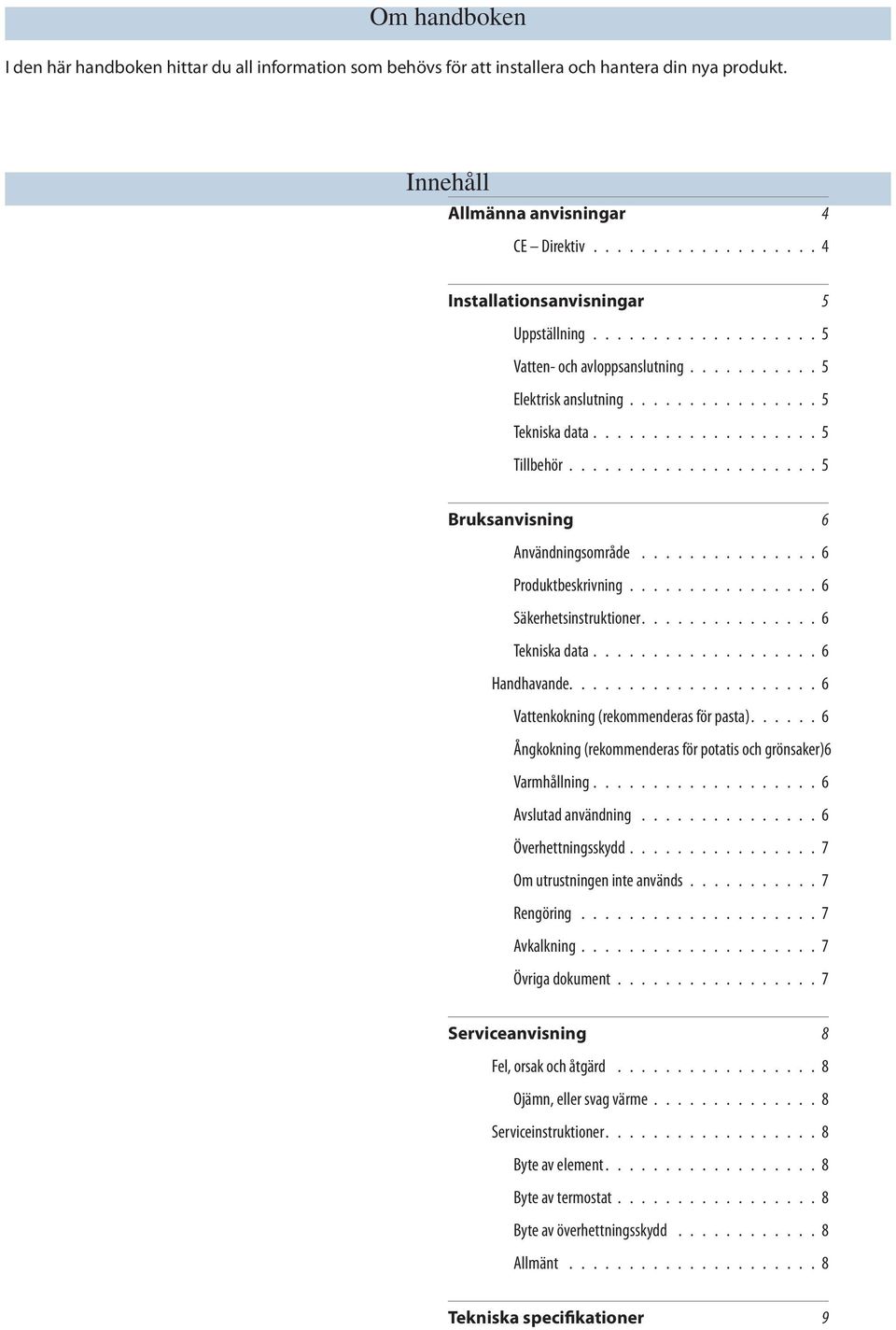 .................... 5 Bruksanvisning 6 Användningsområde............... 6 Produktbeskrivning................ 6 Säkerhetsinstruktioner............... 6 Tekniska data................... 6 Handhavande.