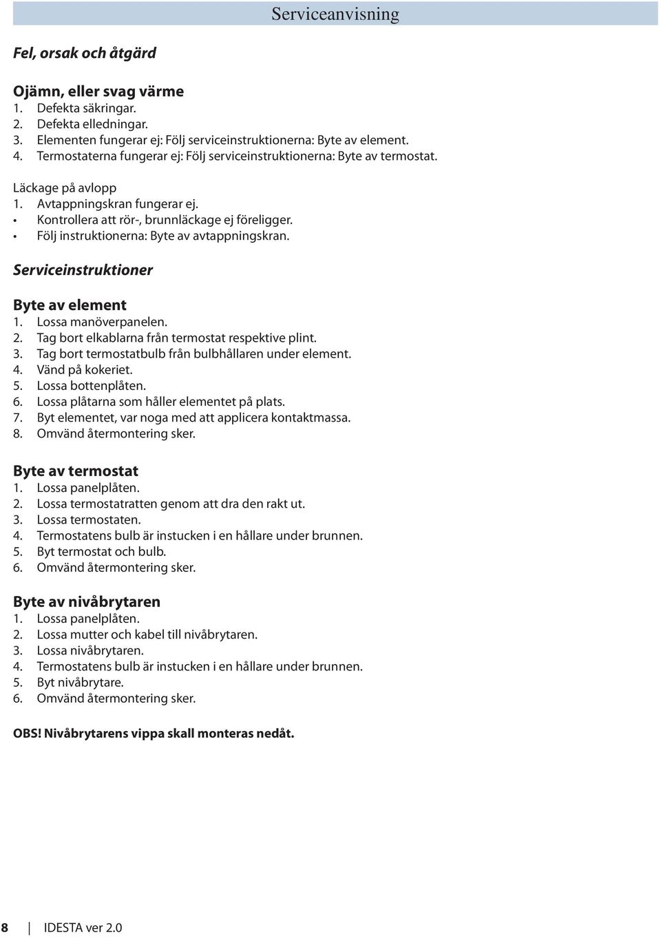 Följ instruktionerna: Byte av avtappningskran. Serviceinstruktioner Byte av element 1. Lossa manöverpanelen. 2. Tag bort elkablarna från termostat respektive plint. 3.