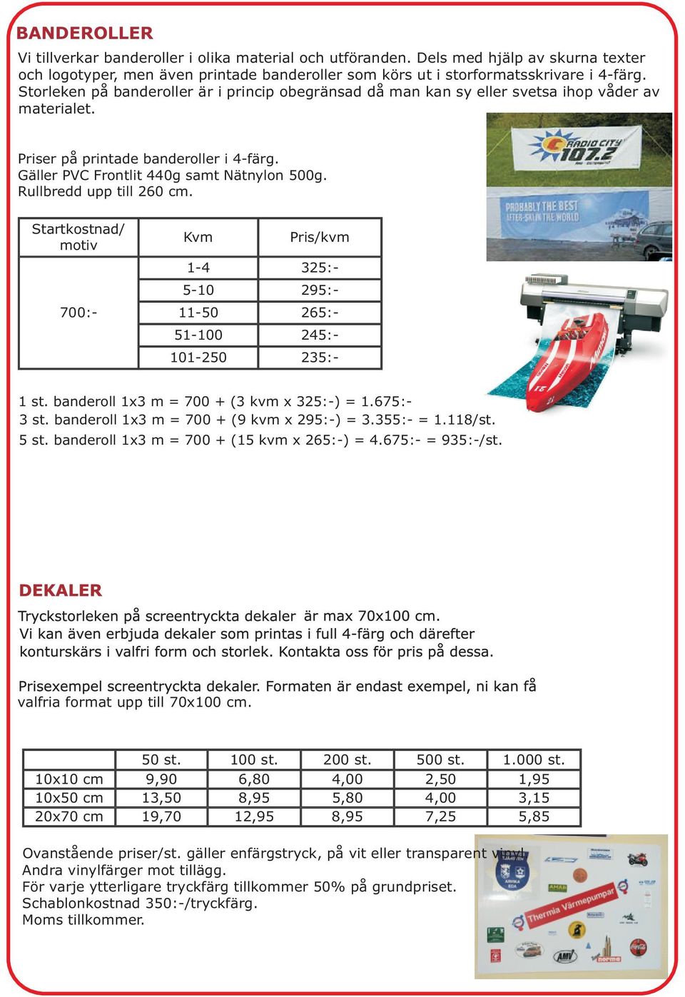 Rullbredd upp till 260 cm. Startkostnad/ motiv 700:- Kvm Pris/kvm 1-4 325:- 5-10 295:- 11-50 265:- 51-100 245:- 101-250 235:- 1 st. banderoll 1x3 m = 700 + (3 kvm x 325:-) = 1.675:- 3 st.