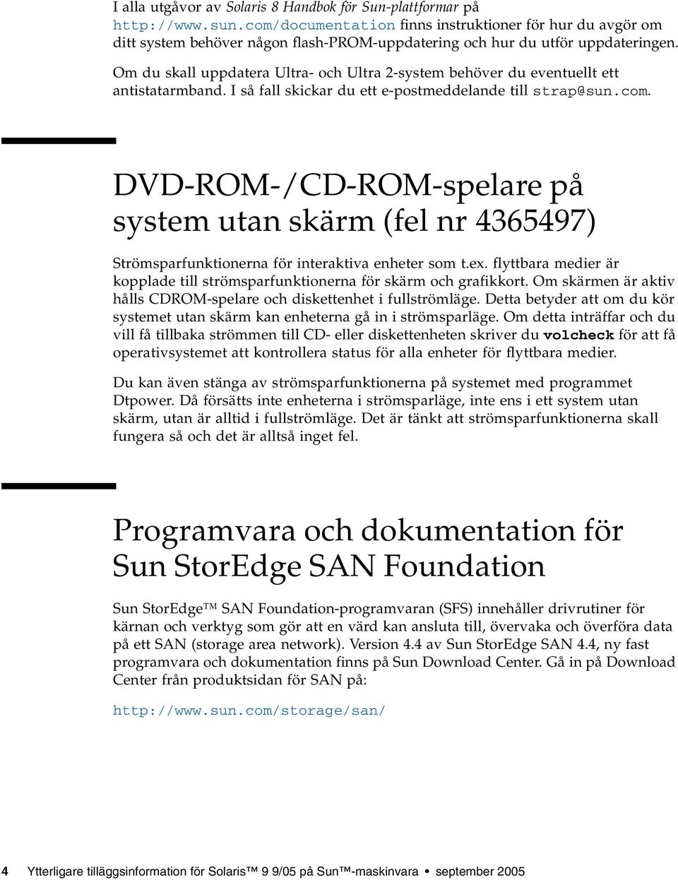 Om du skall uppdatera Ultra- och Ultra 2-system behöver du eventuellt ett antistatarmband. I så fall skickar du ett e-postmeddelande till strap@sun.com.
