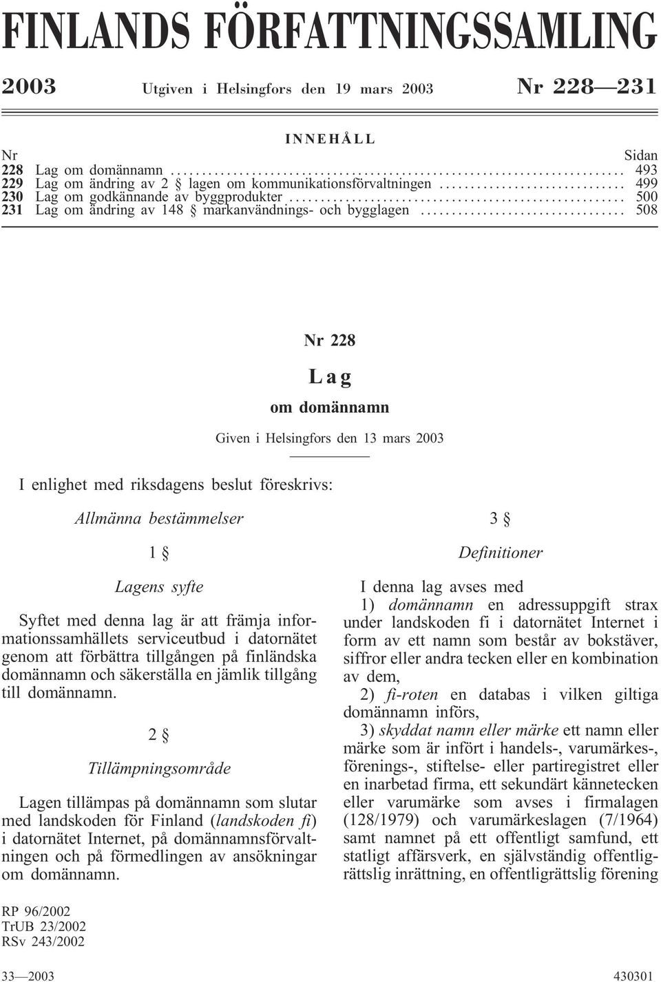 .. 508 Nr 228 Lag om domännamn Given i Helsingfors den 13 mars 2003 I enlighet med riksdagens beslut föreskrivs: Allmänna bestämmelser 1 Lagens syfte Syftet med denna lag är att främja