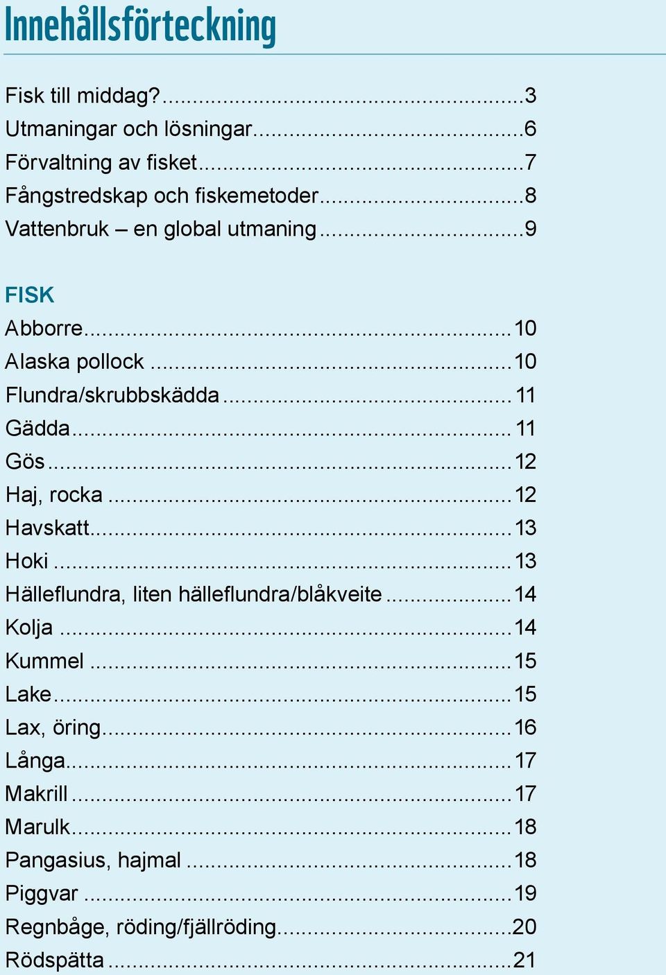 ..12 Haj, rocka...12 Havskatt...13 Hoki...13 Hälleflundra, liten hälleflundra/blåkveite...14 Kolja...14 Kummel...15 Lake.