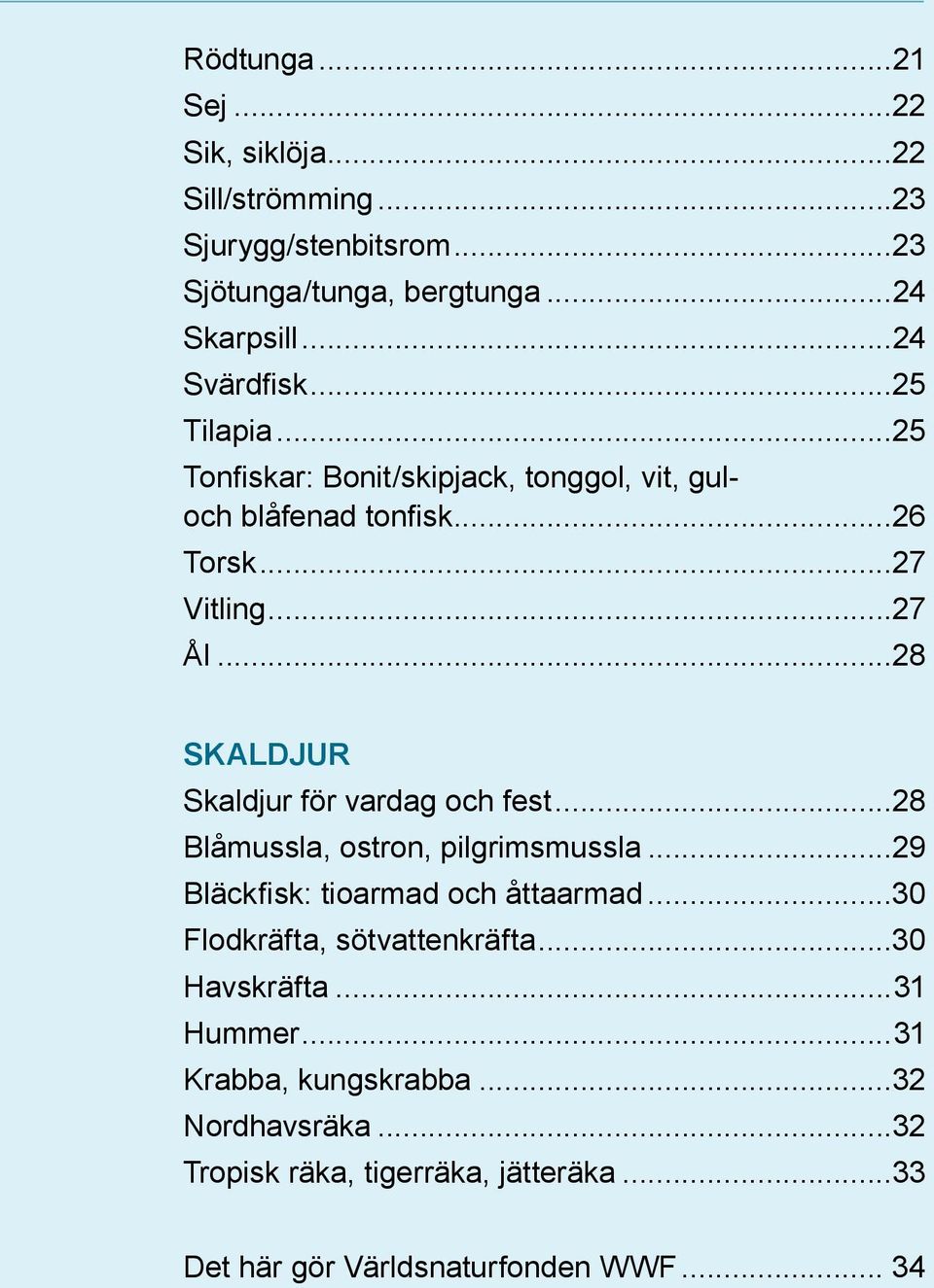 ..28 Skaldjur Skaldjur för vardag och fest...28 Blåmussla, ostron, pilgrimsmussla...29 Bläckfisk: tioarmad och åttaarmad.