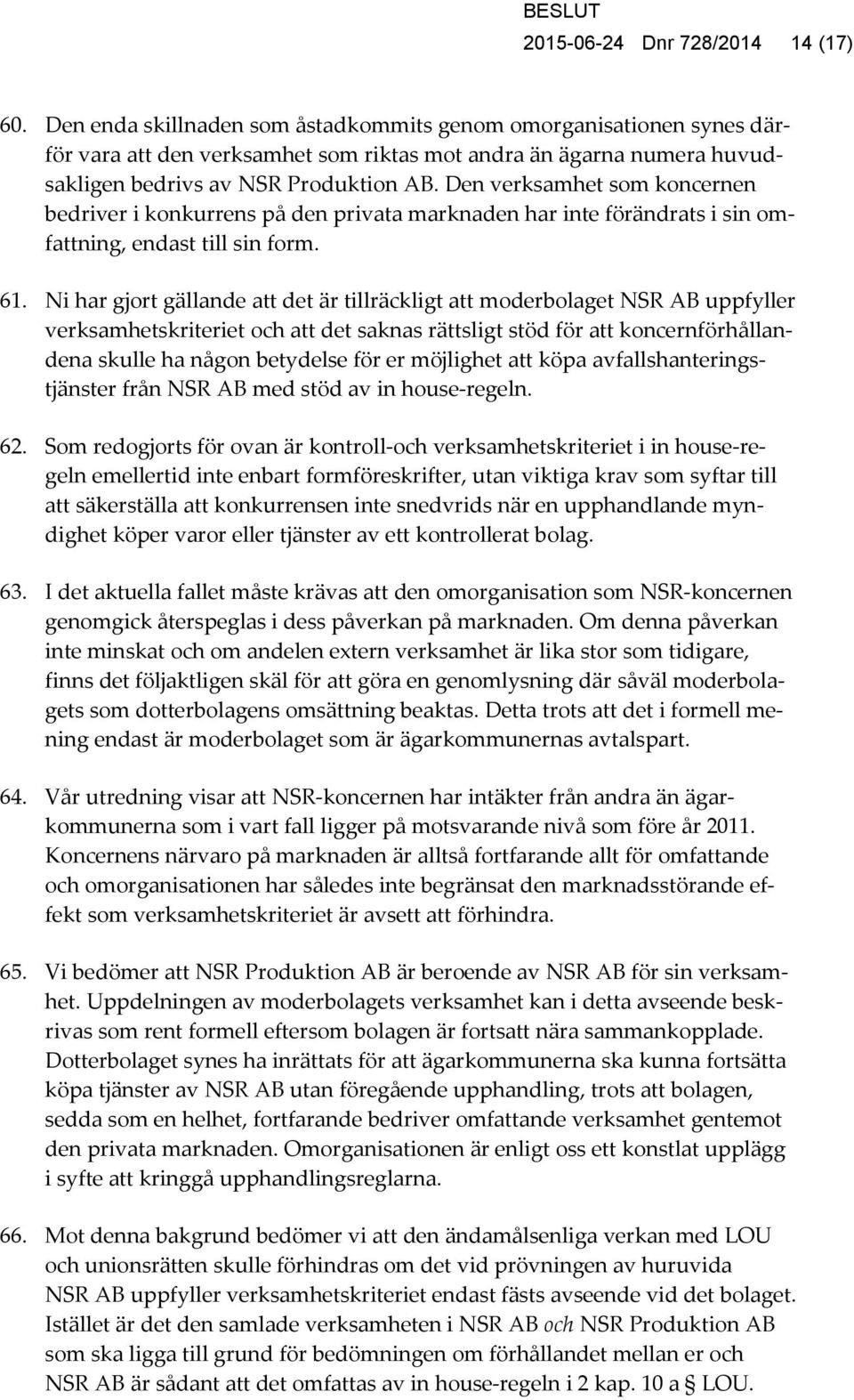 Den verksamhet som koncernen bedriver i konkurrens på den privata marknaden har inte förändrats i sin omfattning, endast till sin form. 61.