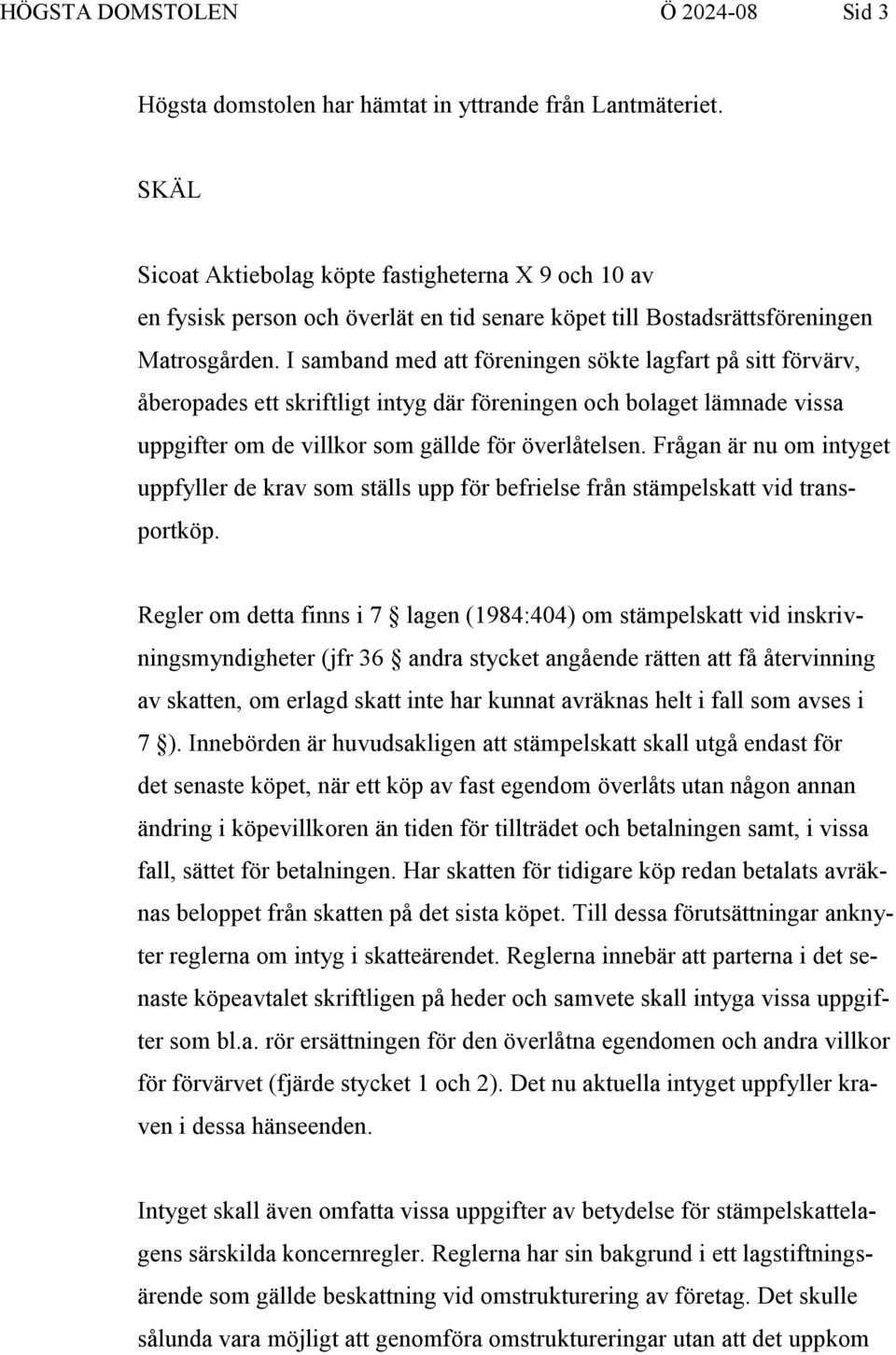 I samband med att föreningen sökte lagfart på sitt förvärv, åberopades ett skriftligt intyg där föreningen och bolaget lämnade vissa uppgifter om de villkor som gällde för överlåtelsen.