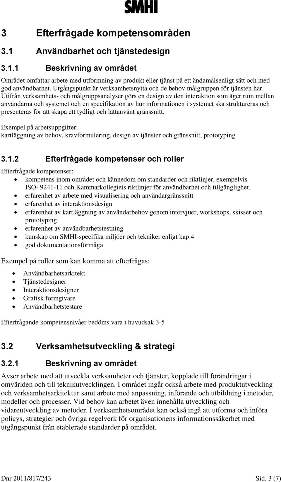 Utifrån verksamhets- och målgruppsanalyser görs en design av den interaktion som äger rum mellan användarna och systemet och en specifikation av hur informationen i systemet ska struktureras och