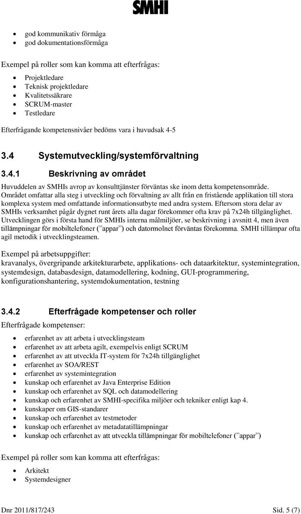 Området omfattar alla steg i utveckling och förvaltning av allt från en fristående applikation till stora komplexa system med omfattande informationsutbyte med andra system.