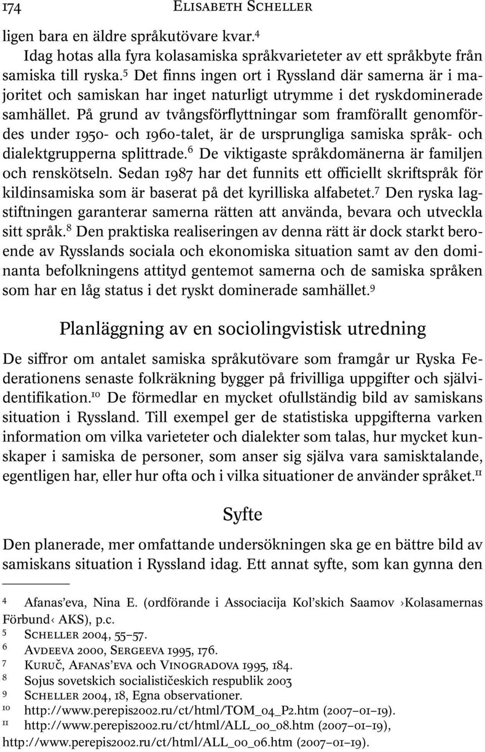 På grund av tvångsförflyttningar som framförallt genomfördes under 1950- och 1960-talet, är de ursprungliga samiska språk- och dialektgrupperna splittrade.