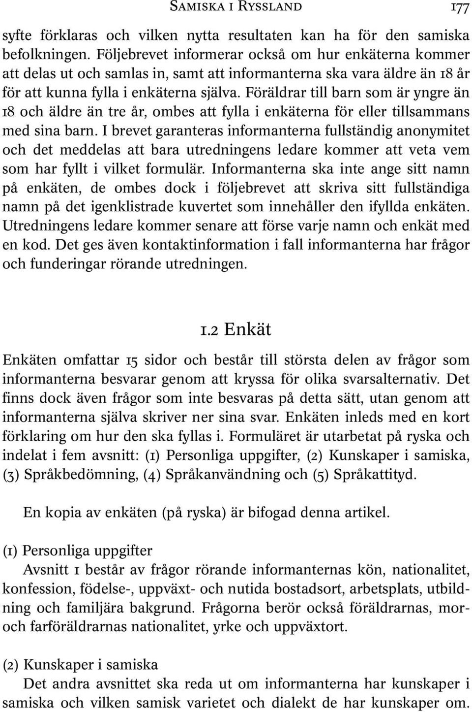 Föräldrar till barn som är yngre än 18 och äldre än tre år, ombes att fylla i enkäterna för eller tillsammans med sina barn.