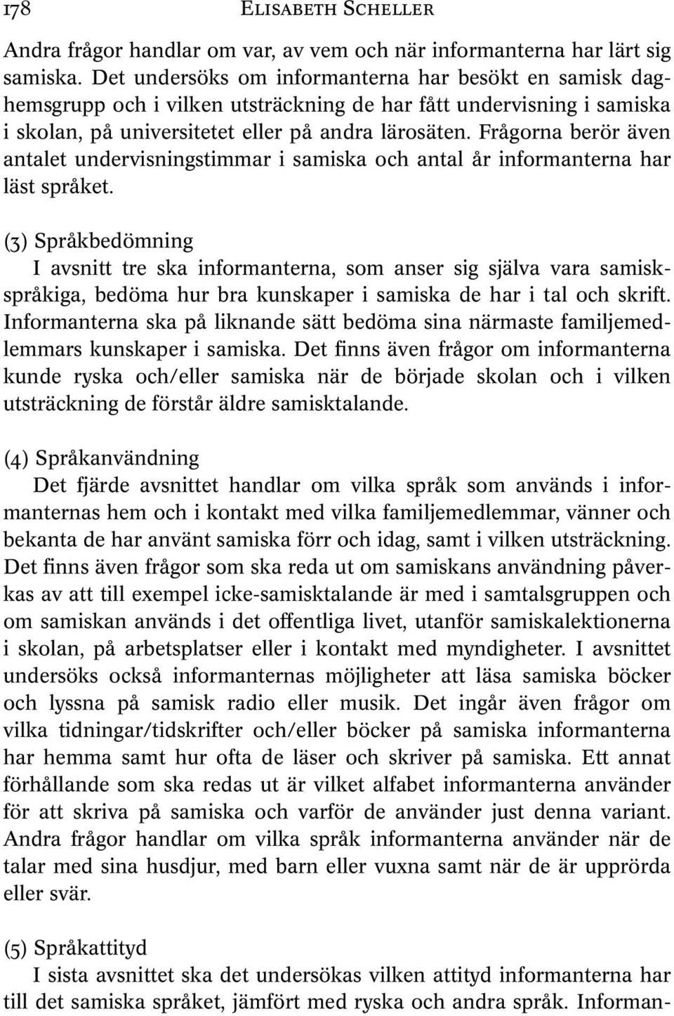 Frågorna berör även antalet undervisningstimmar i samiska och antal år informanterna har läst språket.