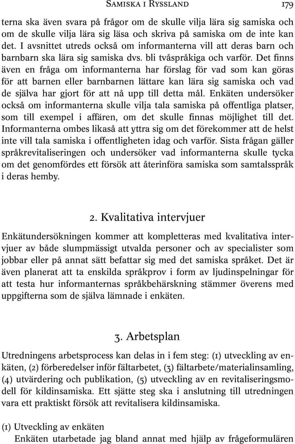 Det finns även en fråga om informanterna har förslag för vad som kan göras för att barnen eller barnbarnen lättare kan lära sig samiska och vad de själva har gjort för att nå upp till detta mål.