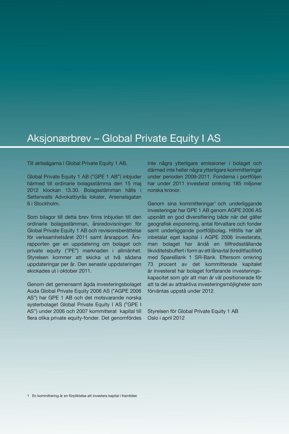 Som bilagor till detta brev finns inbjudan till den ordinarie bolagsstämman, årsredovisningen för Global Private Equity 1 AB och revisionsberättelse för verksamhetsåret 2011 samt årsrapport.