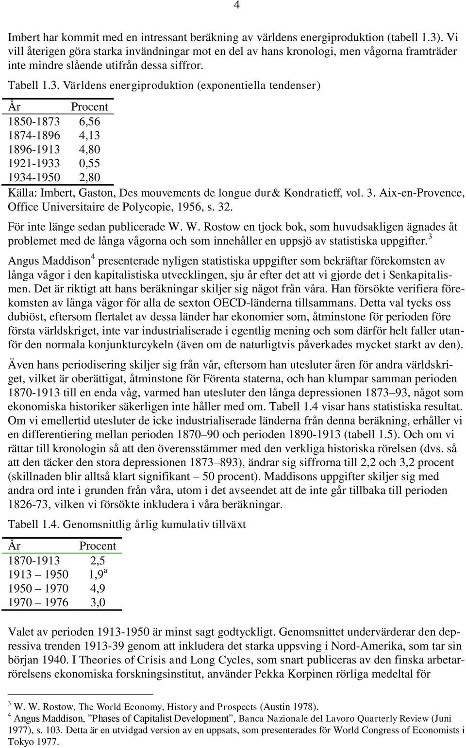 Världens energiproduktion (exponentiella tendenser) År Procent 1850-1873 6,56 1874-1896 4,13 1896-1913 4,80 1921-1933 0,55 1934-1950 2,80 Källa: Imbert, Gaston, Des mouvements de longue dur&