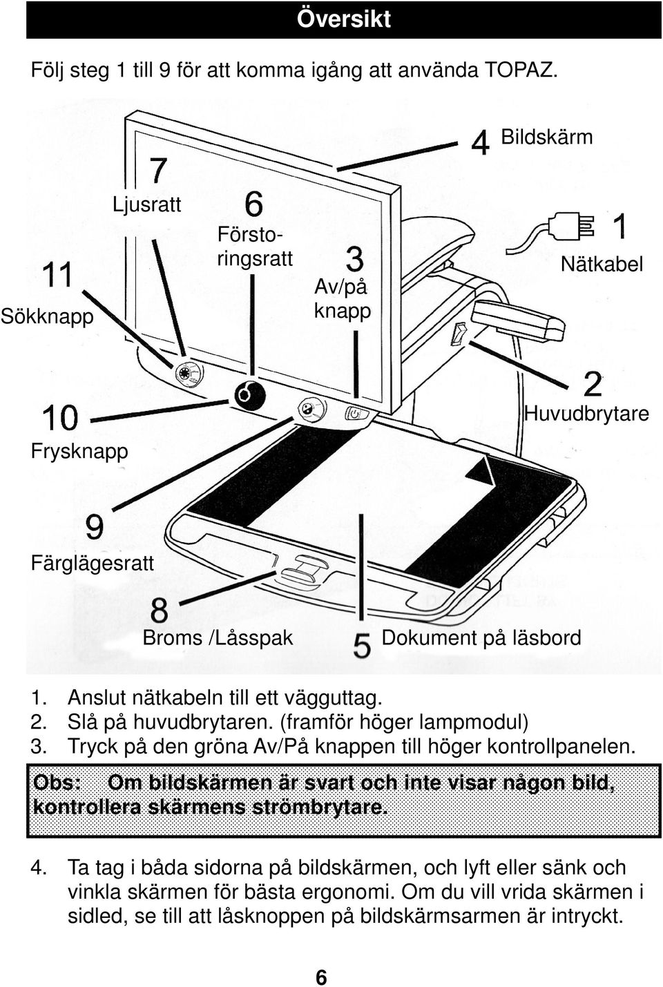 Anslut nätkabeln till ett vägguttag. 2. Slå på huvudbrytaren. (framför höger lampmodul) 3. Tryck på den gröna Av/På knappen till höger kontrollpanelen.