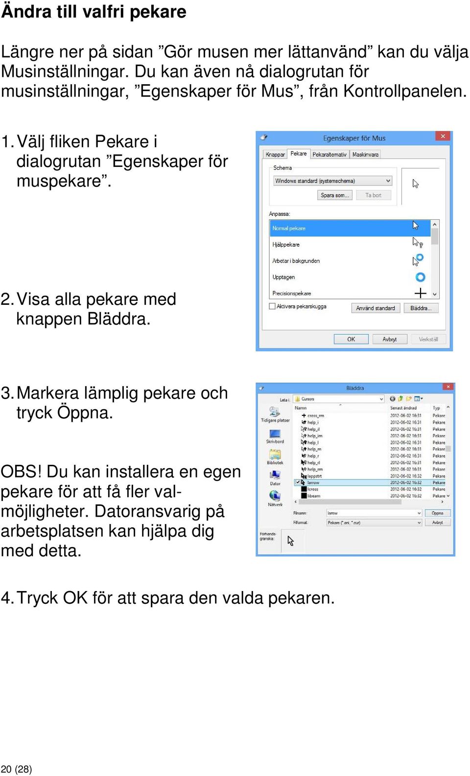 Välj fliken Pekare i dialogrutan Egenskaper för muspekare. 2. Visa alla pekare med knappen Bläddra. 3.