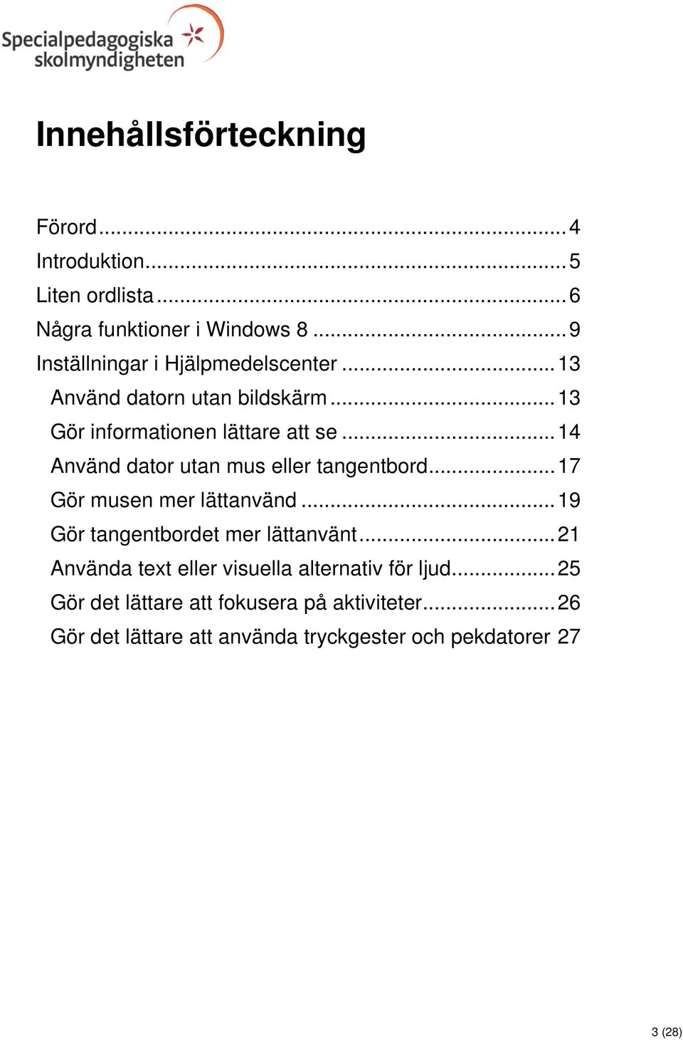 .. 14 Använd dator utan mus eller tangentbord... 17 Gör musen mer lättanvänd... 19 Gör tangentbordet mer lättanvänt.