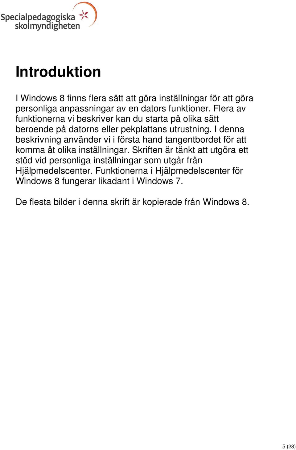 I denna beskrivning använder vi i första hand tangentbordet för att komma åt olika inställningar.