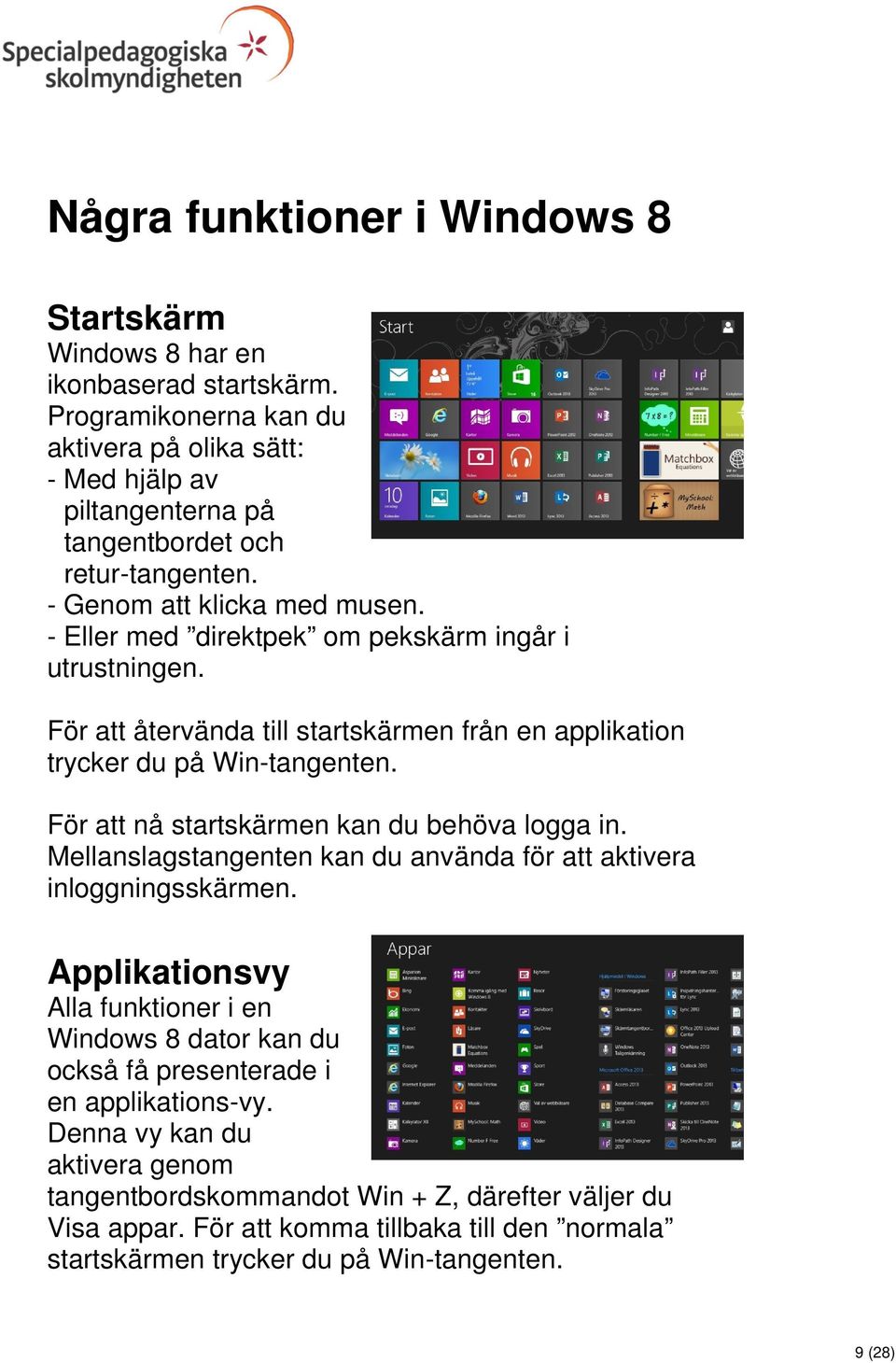 - Eller med direktpek om pekskärm ingår i utrustningen. För att återvända till startskärmen från en applikation trycker du på Win-tangenten. För att nå startskärmen kan du behöva logga in.