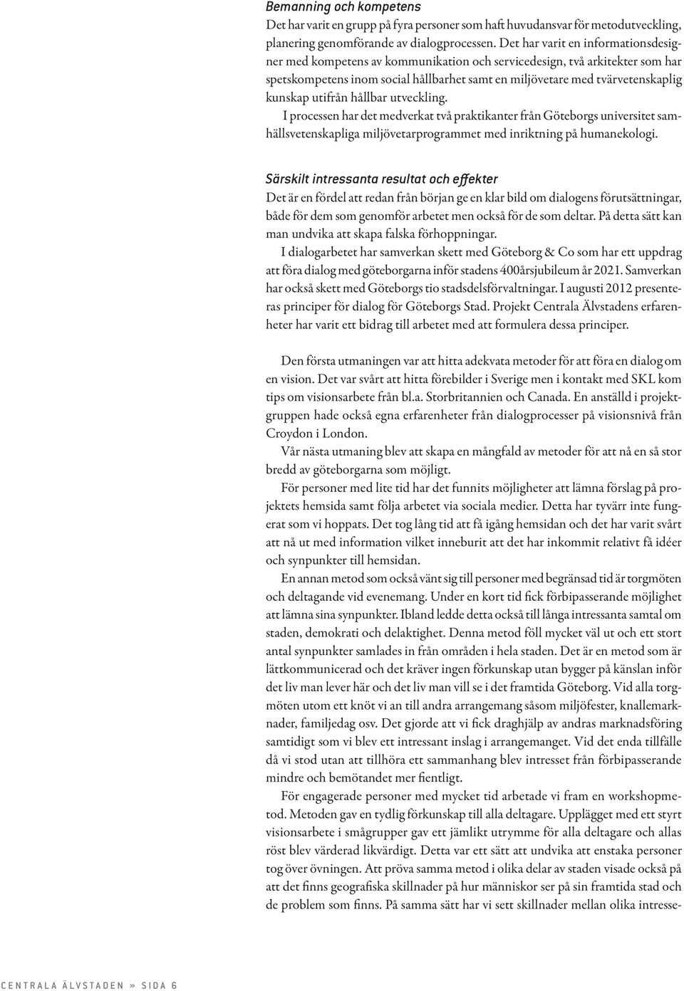 utifrån hållbar utveckling. I processen har det medverkat två praktikanter från Göteborgs universitet samhällsvetenskapliga miljövetarprogrammet med inriktning på humanekologi.