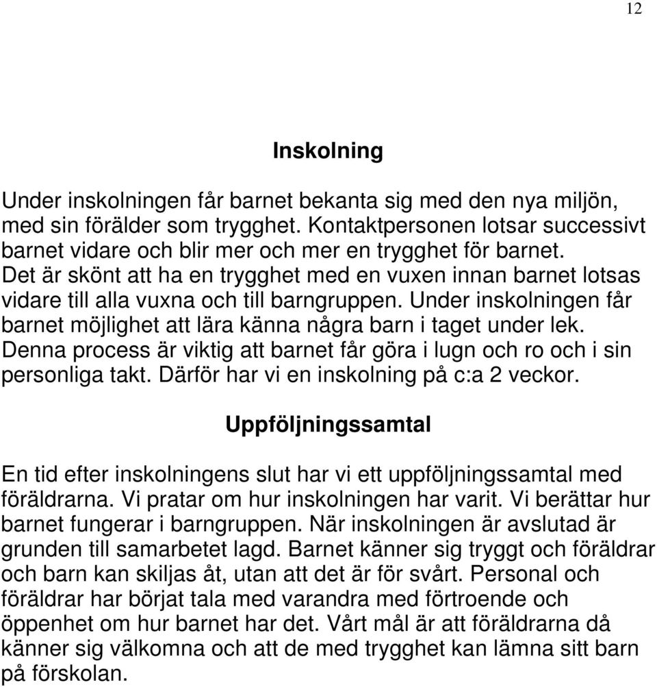 Denna process är viktig att barnet får göra i lugn och ro och i sin personliga takt. Därför har vi en inskolning på c:a 2 veckor.