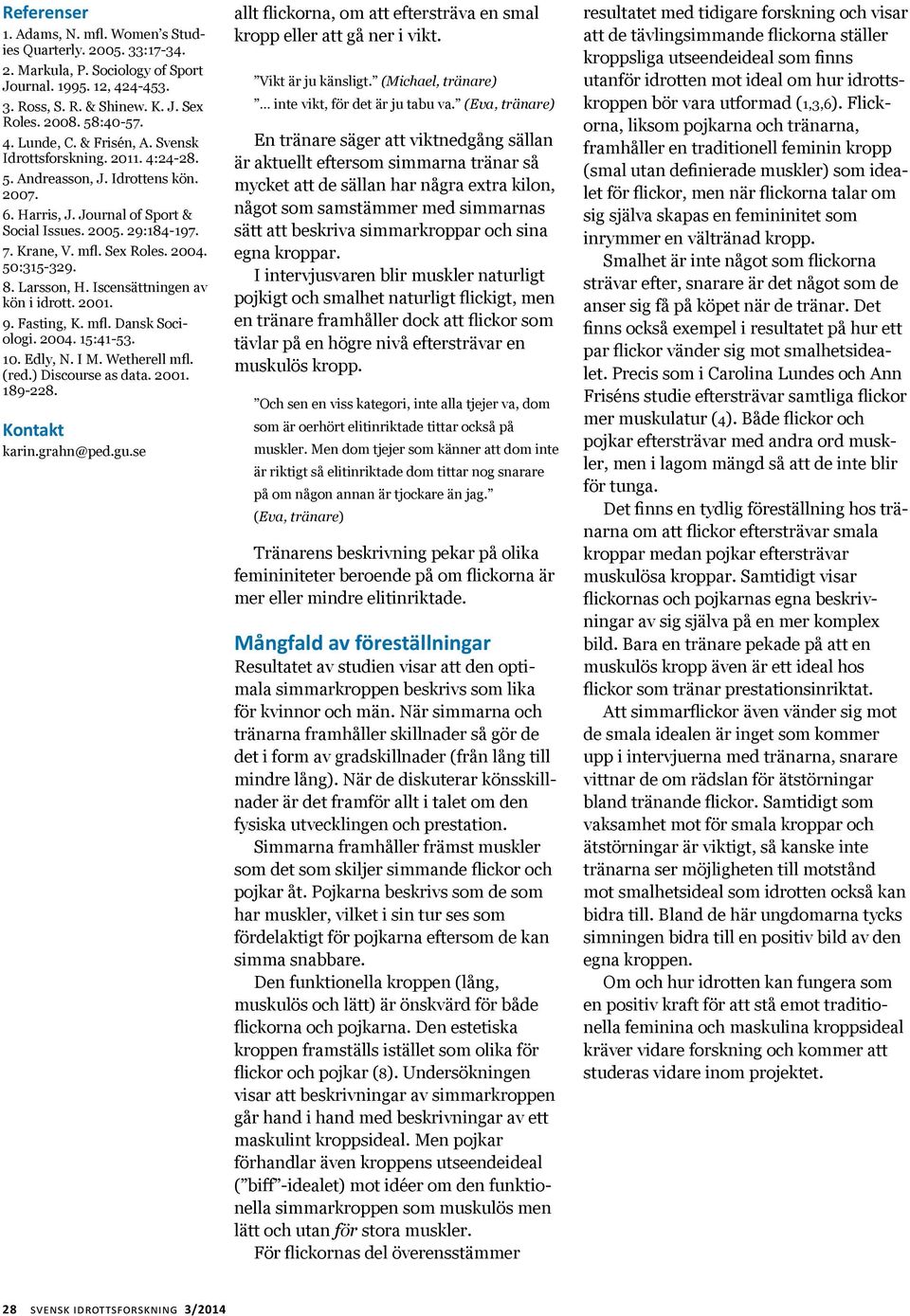 50:315-329. 8. Larsson, H. Iscensättningen av kön i idrott. 2001. 9. Fasting, K. mfl. Dansk Sociologi. 2004. 15:41-53. 10. Edly, N. I M. Wetherell mfl. (red.) Discourse as data. 2001. 189-228.