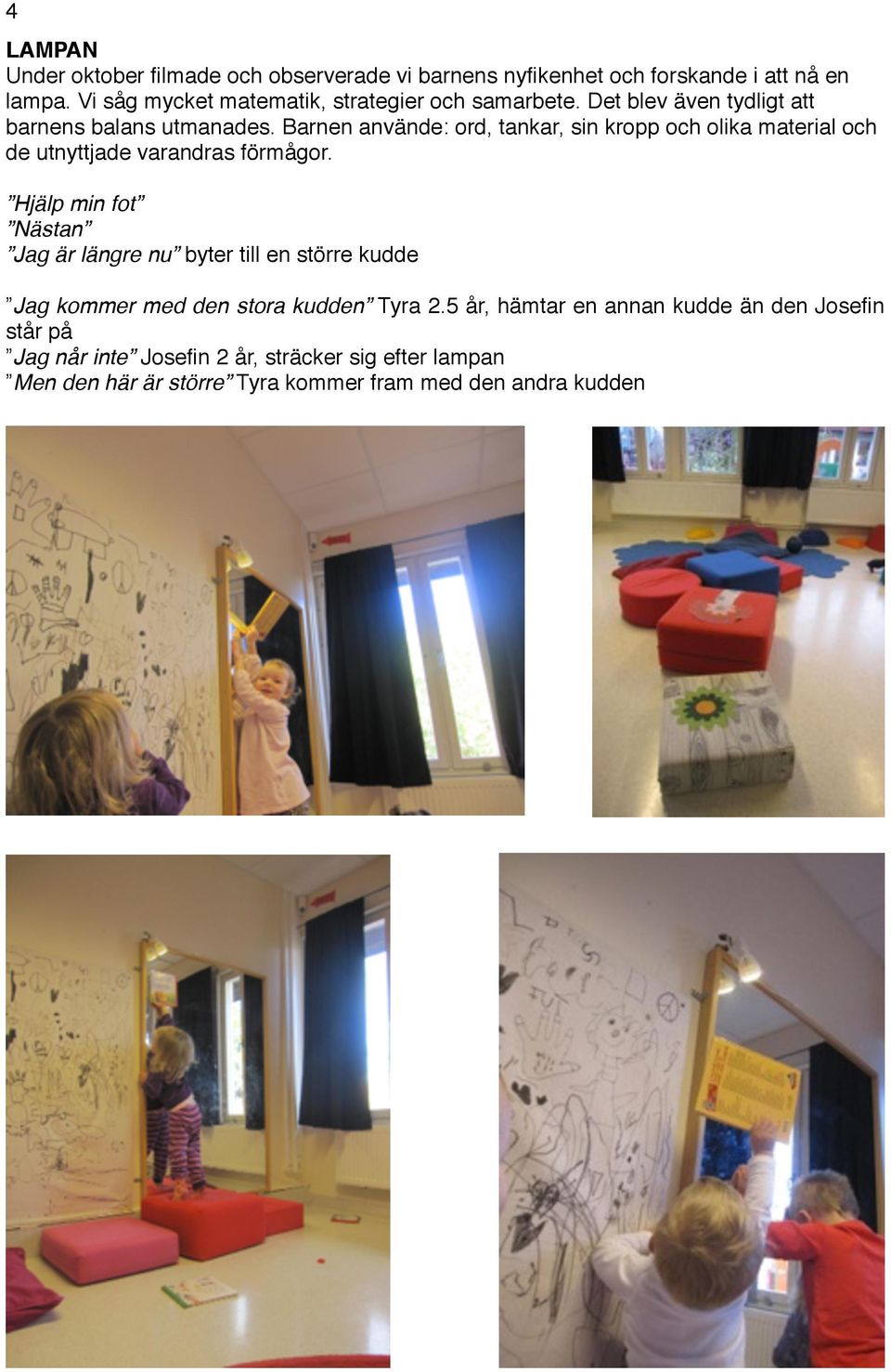Barnen använde: ord, tankar, sin kropp och olika material och de utnyttjade varandras förmågor. Hjälp min fot! Nästan!