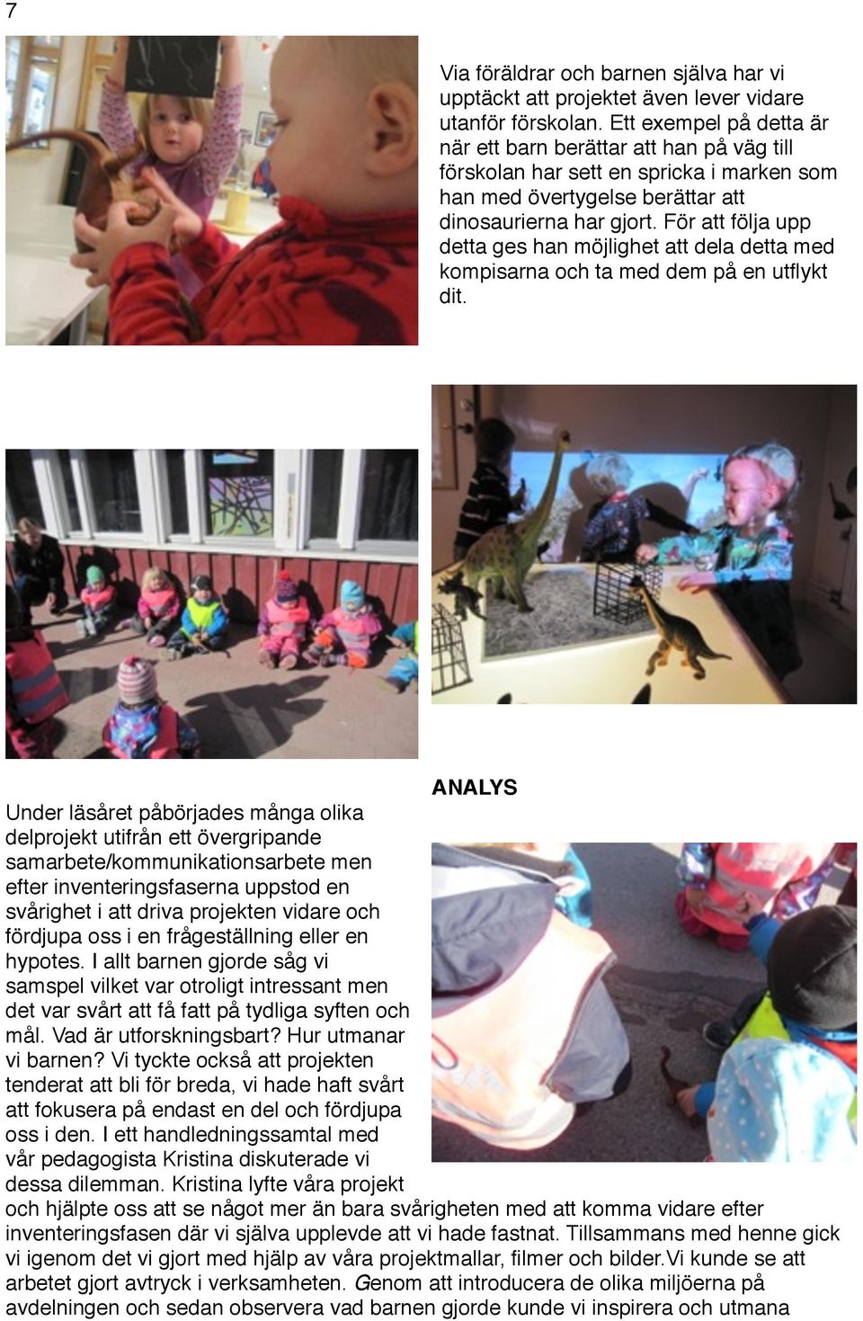 För att följa upp detta ges han möjlighet att dela detta med kompisarna och ta med dem på en utflykt dit. ANALYS!