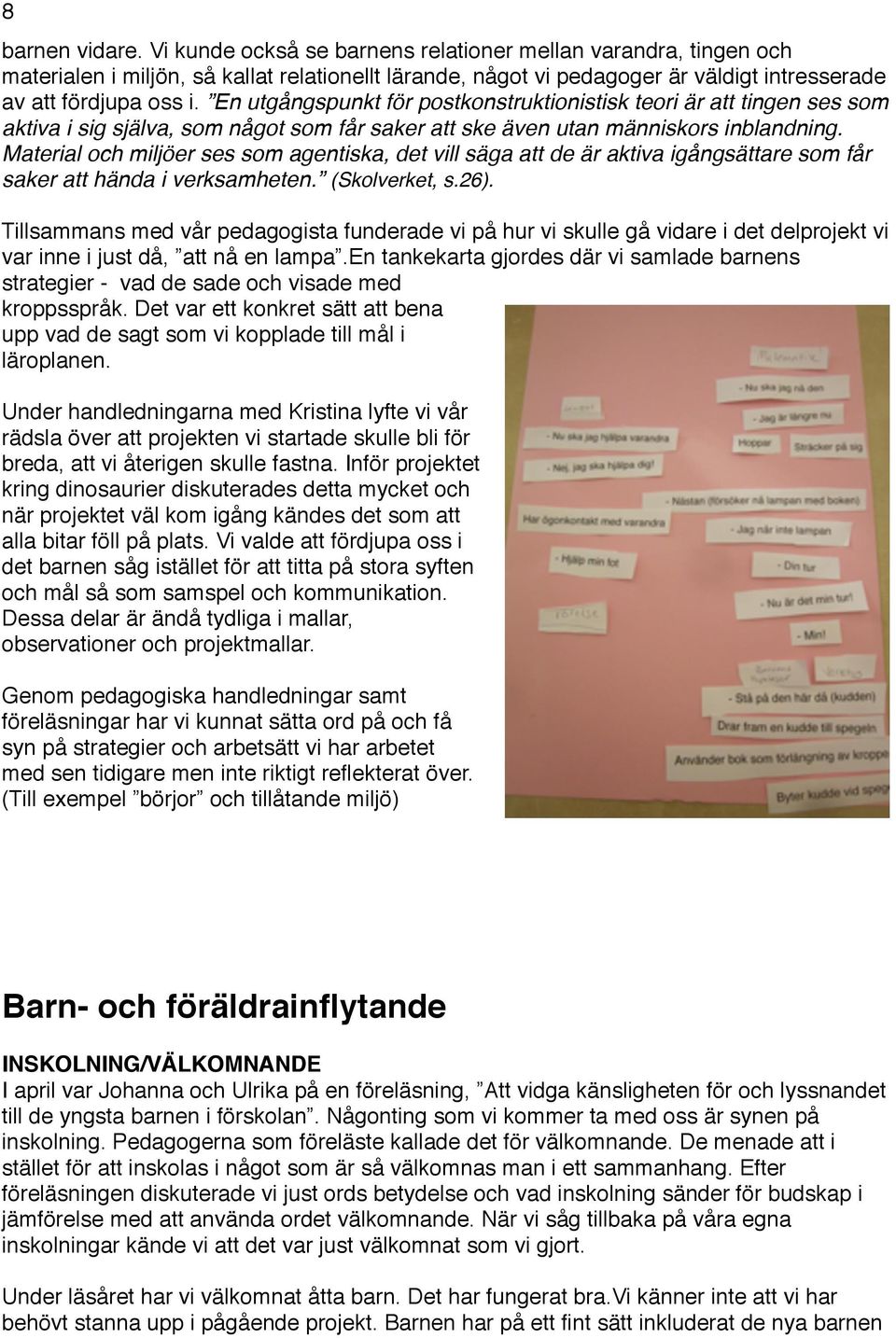 Material och miljöer ses som agentiska, det vill säga att de är aktiva igångsättare som får saker att hända i verksamheten. (Skolverket, s.26).