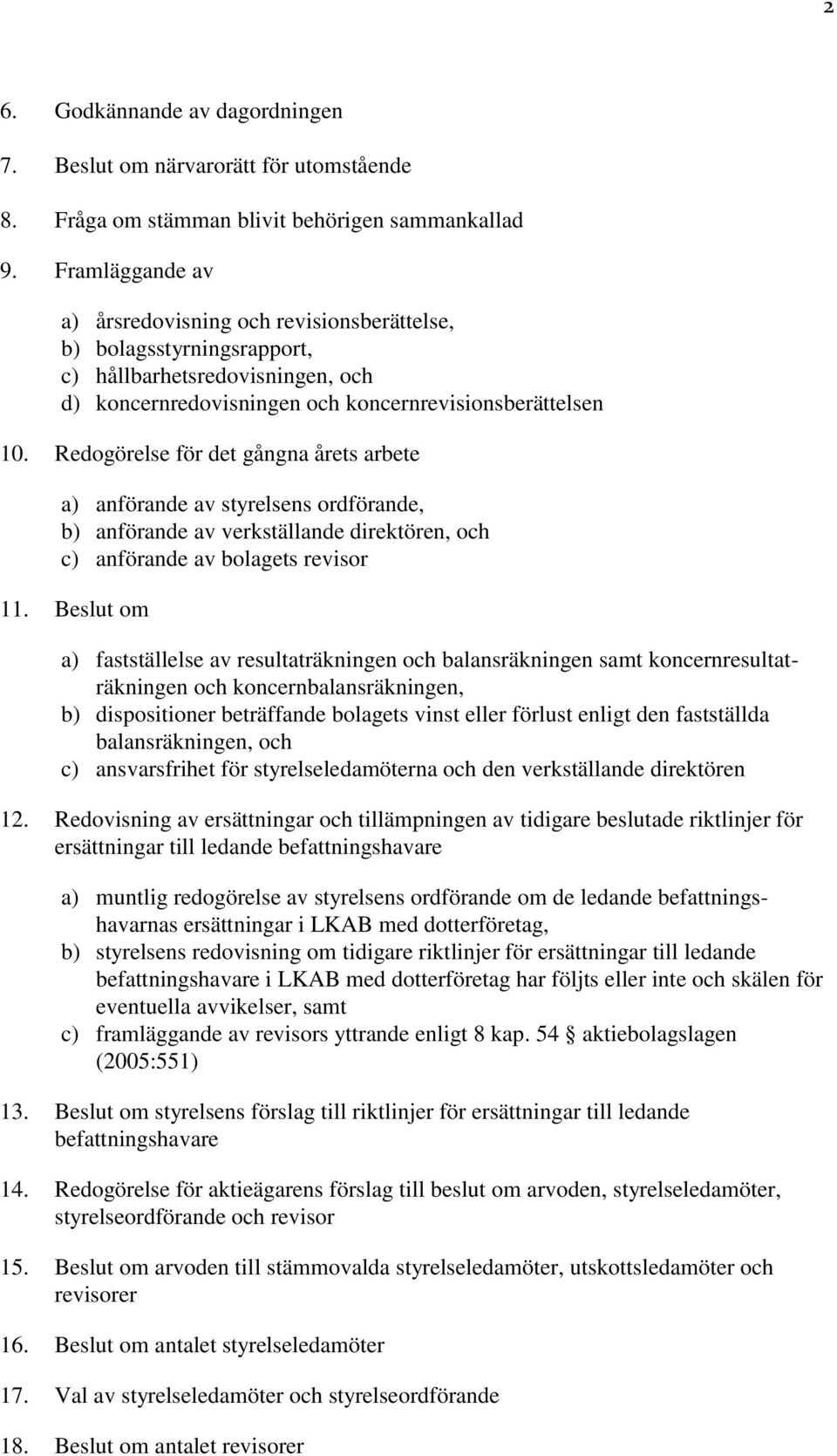 Redogörelse för det gångna årets arbete a) anförande av styrelsens ordförande, b) anförande av verkställande direktören, och c) anförande av bolagets revisor 11.