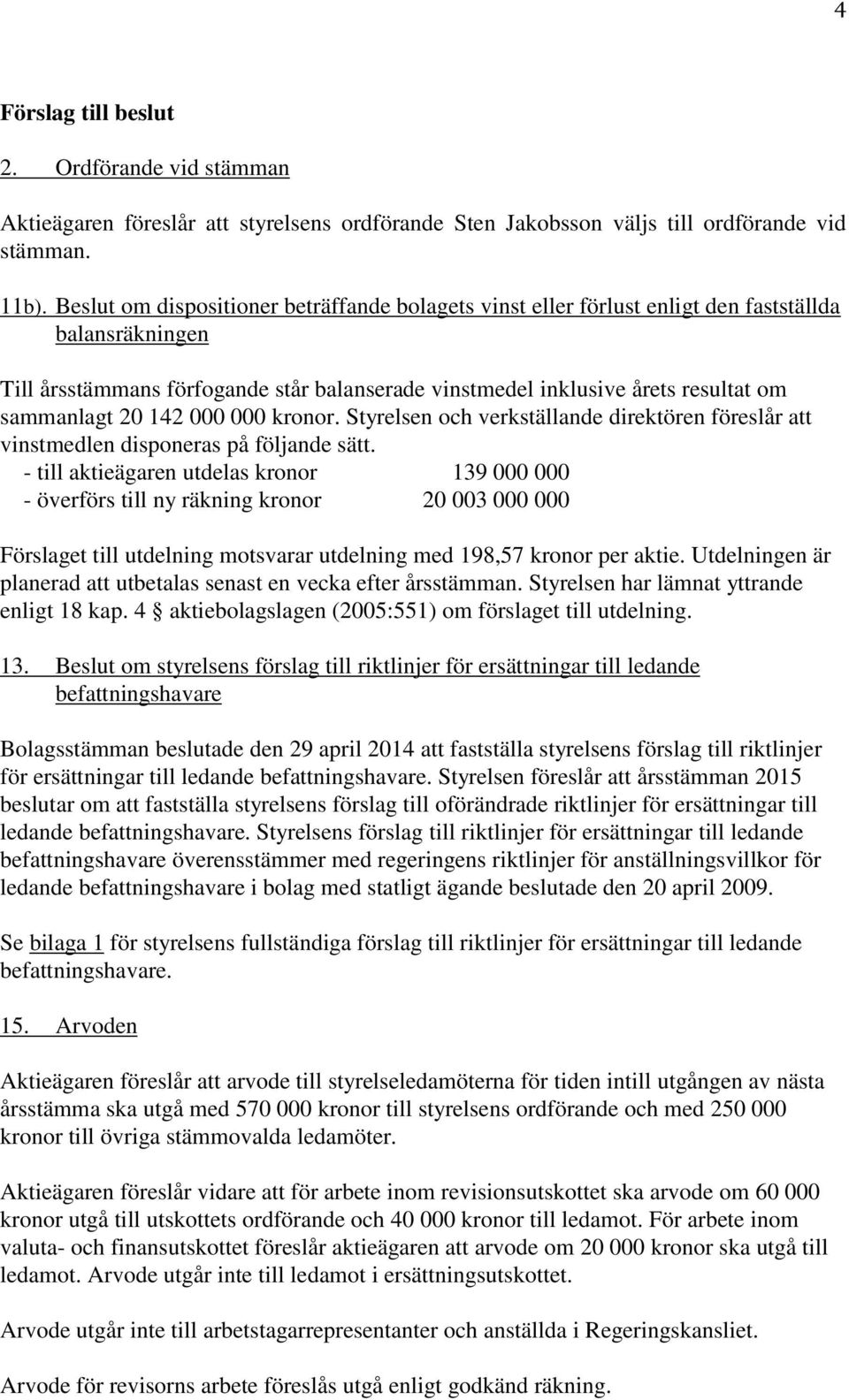 20 142 000 000 kronor. Styrelsen och verkställande direktören föreslår att vinstmedlen disponeras på följande sätt.