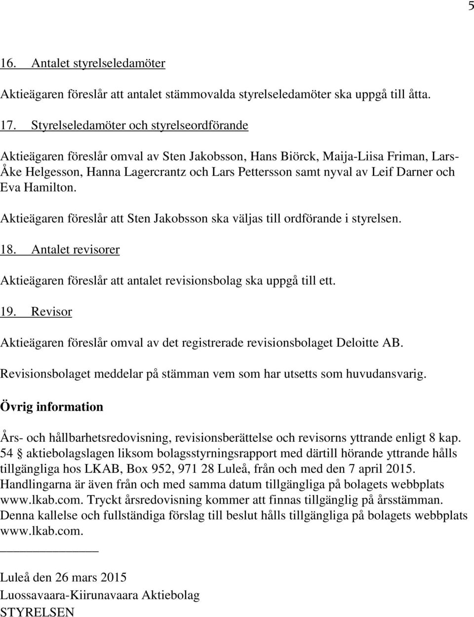 Darner och Eva Hamilton. Aktieägaren föreslår att Sten Jakobsson ska väljas till ordförande i styrelsen. 18. Antalet revisorer Aktieägaren föreslår att antalet revisionsbolag ska uppgå till ett. 19.