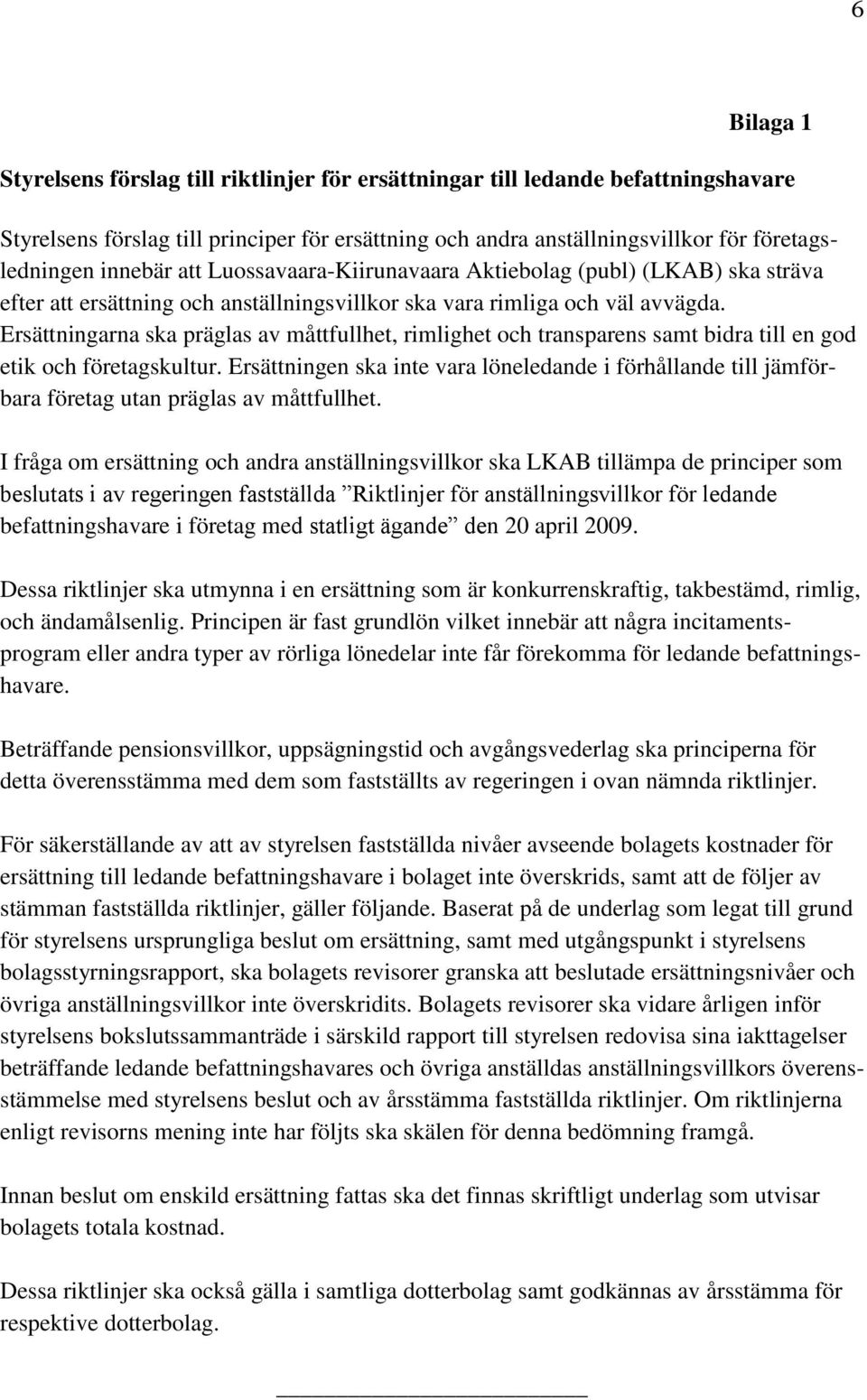 Ersättningarna ska präglas av måttfullhet, rimlighet och transparens samt bidra till en god etik och företagskultur.