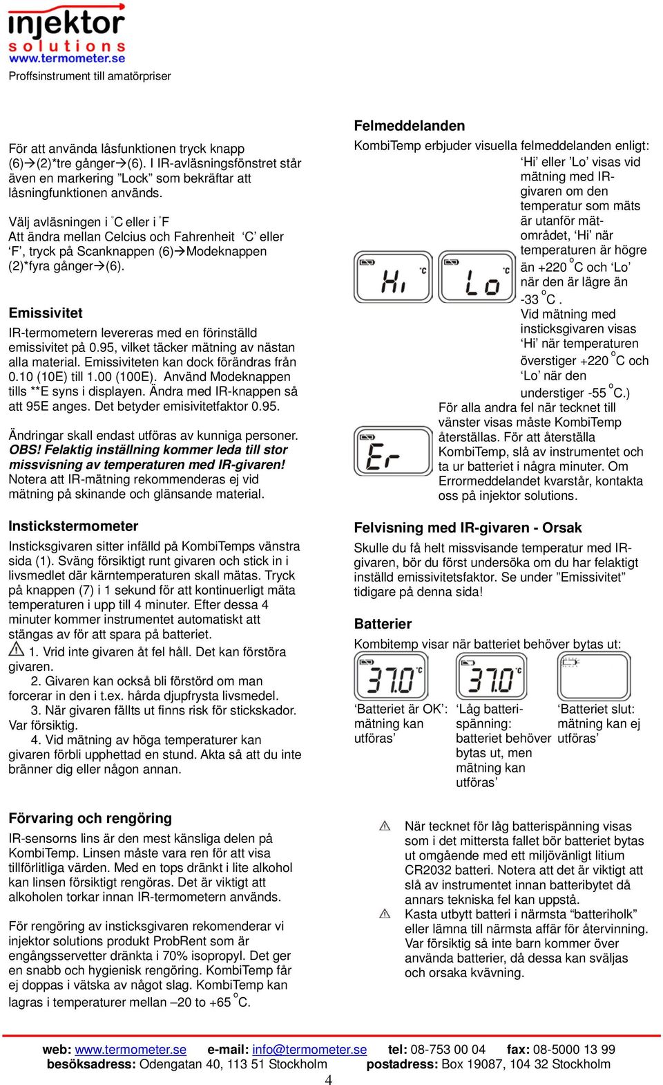 Emissivitet IR-termometern levereras med en förinställd emissivitet på 0.95, vilket täcker mätning av nästan alla material. Emissiviteten kan dock förändras från 0.10 (10E) till 1.00 (100E).