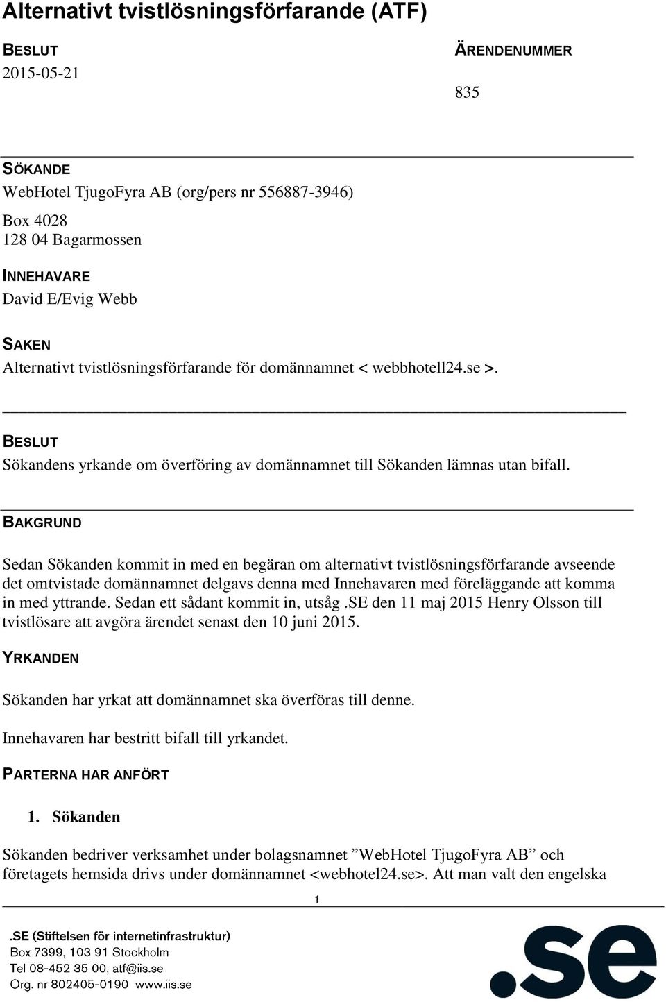BAKGRUND Sedan Sökanden kommit in med en begäran om alternativt tvistlösningsförfarande avseende det omtvistade domännamnet delgavs denna med Innehavaren med föreläggande att komma in med yttrande.