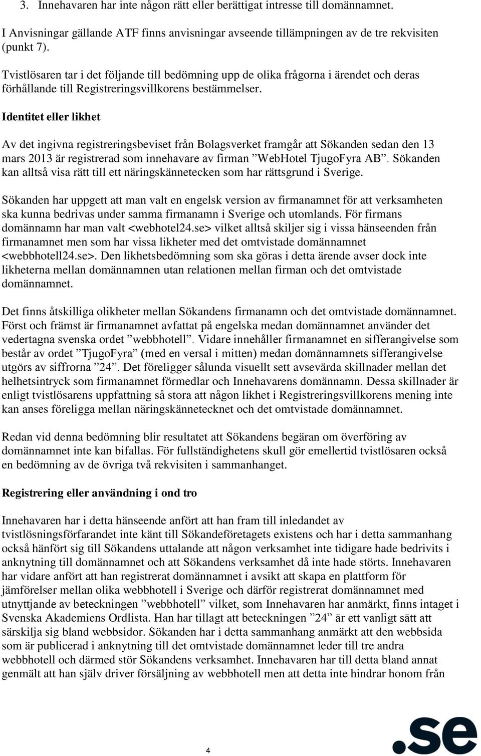 Identitet eller likhet Av det ingivna registreringsbeviset från Bolagsverket framgår att Sökanden sedan den 13 mars 2013 är registrerad som innehavare av firman WebHotel TjugoFyra AB.