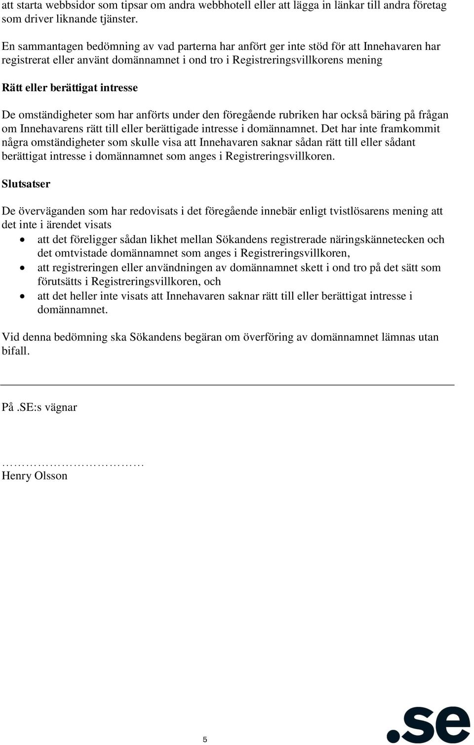 intresse De omständigheter som har anförts under den föregående rubriken har också bäring på frågan om Innehavarens rätt till eller berättigade intresse i domännamnet.