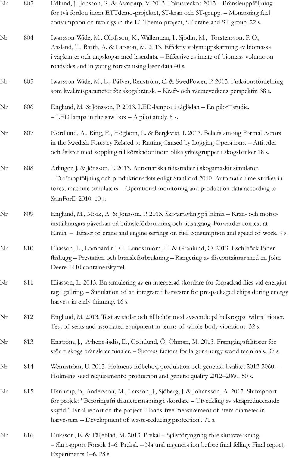 , Barth, A. & Larsson, M. 2013. Effektiv volymuppskattning av biomassa i vägkanter och ungskogar med laserdata.