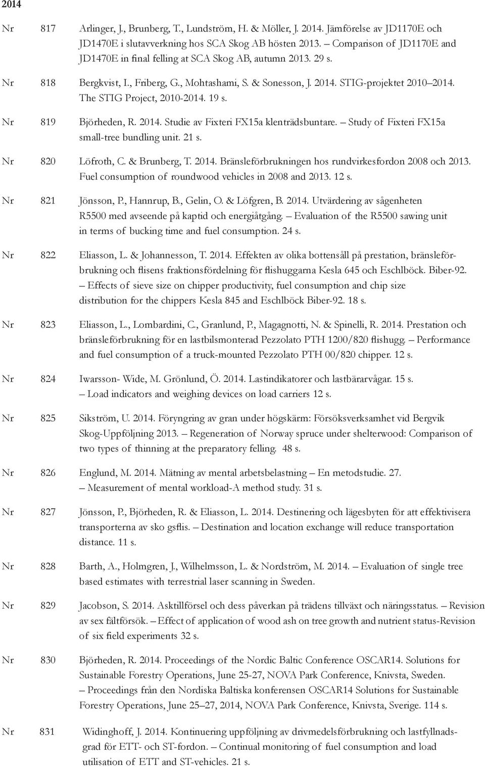 The STIG Project, 2010-2014. 19 s. Nr 819 Björheden, R. 2014. Studie av Fixteri FX15a klenträdsbuntare. Study of Fixteri FX15a small-tree bundling unit. 21 s. Nr 820 Löfroth, C. & Brunberg, T. 2014. Bränsleförbrukningen hos rundvirkesfordon 2008 och 2013.