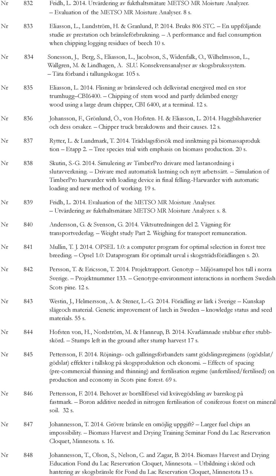 , Widenfalk, O., Wilhelmsson, L., Wallgren, M. & Lindhagen, A. SLU. Konsekvensanalyser av skogsbrukssystem. Täta förband i tallungskogar. 105 s. Nr 835 Eliasson, L. 2014.