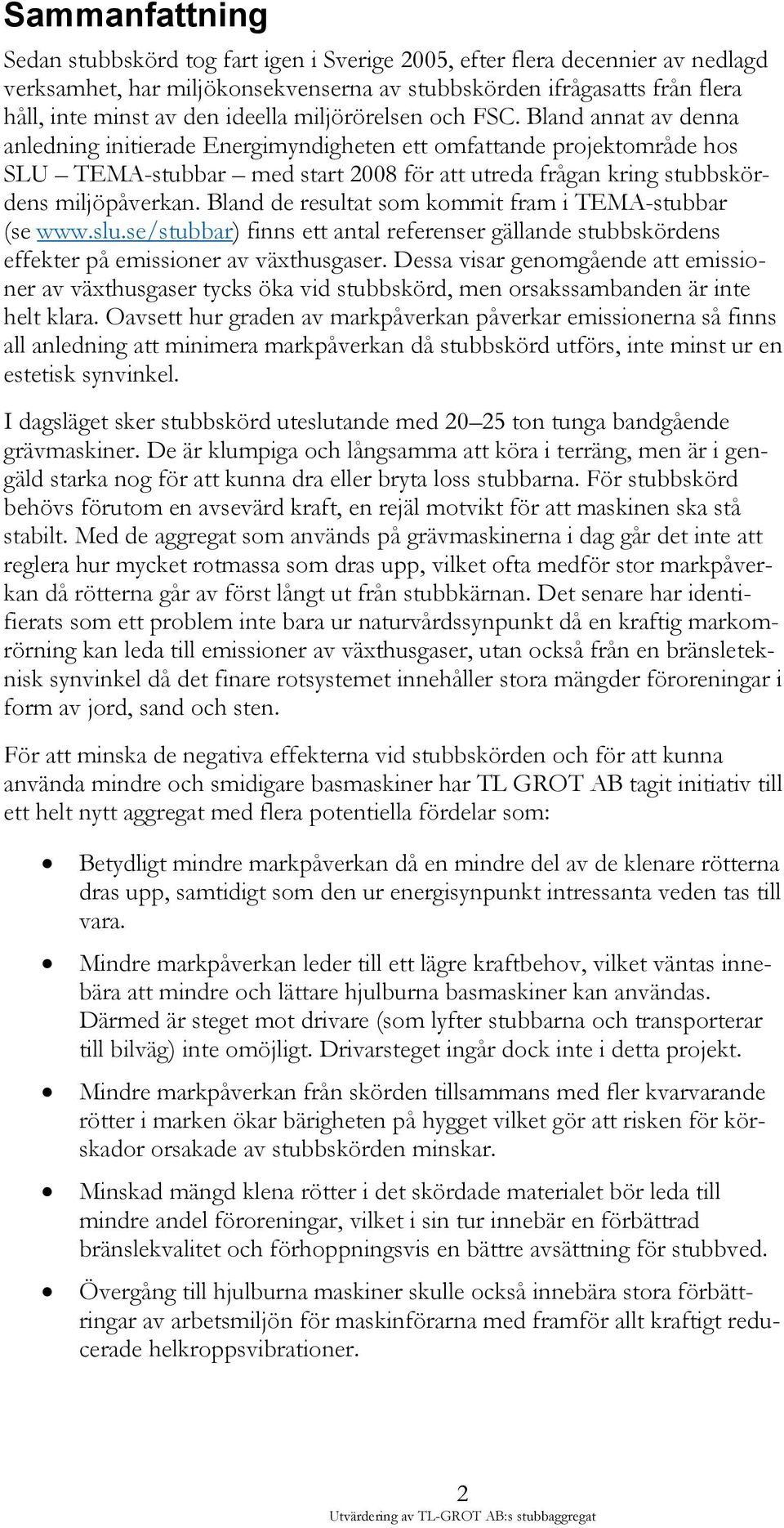 Bland annat av denna anledning initierade Energimyndigheten ett omfattande projektområde hos SLU TEMA-stubbar med start 2008 för att utreda frågan kring stubbskördens miljöpåverkan.