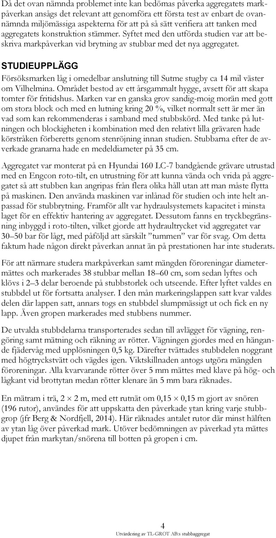 STUDIEUPPLÄGG Försöksmarken låg i omedelbar anslutning till Sutme stugby ca 14 mil väster om Vilhelmina. Området bestod av ett årsgammalt hygge, avsett för att skapa tomter för fritidshus.