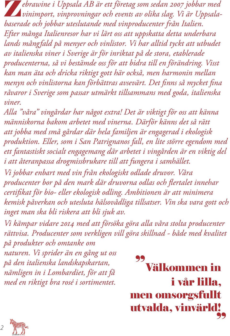Vi har alltid tyckt att utbudet av italienska viner i Sverige är för inriktat på de stora, etablerade producenterna, så vi bestämde oss för att bidra till en förändring.