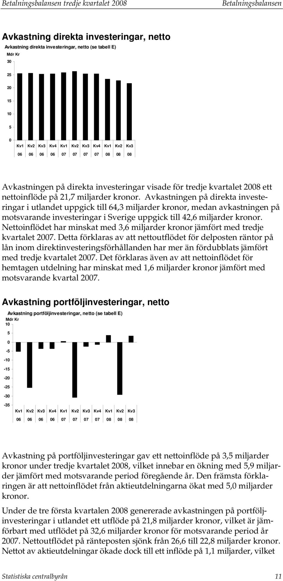 Avkasningen på direka inveseringar i ulande uppgick ill 64,3 miljarder kronor, medan avkasningen på mosvarande inveseringar i Sverige uppgick ill 42,6 miljarder kronor.