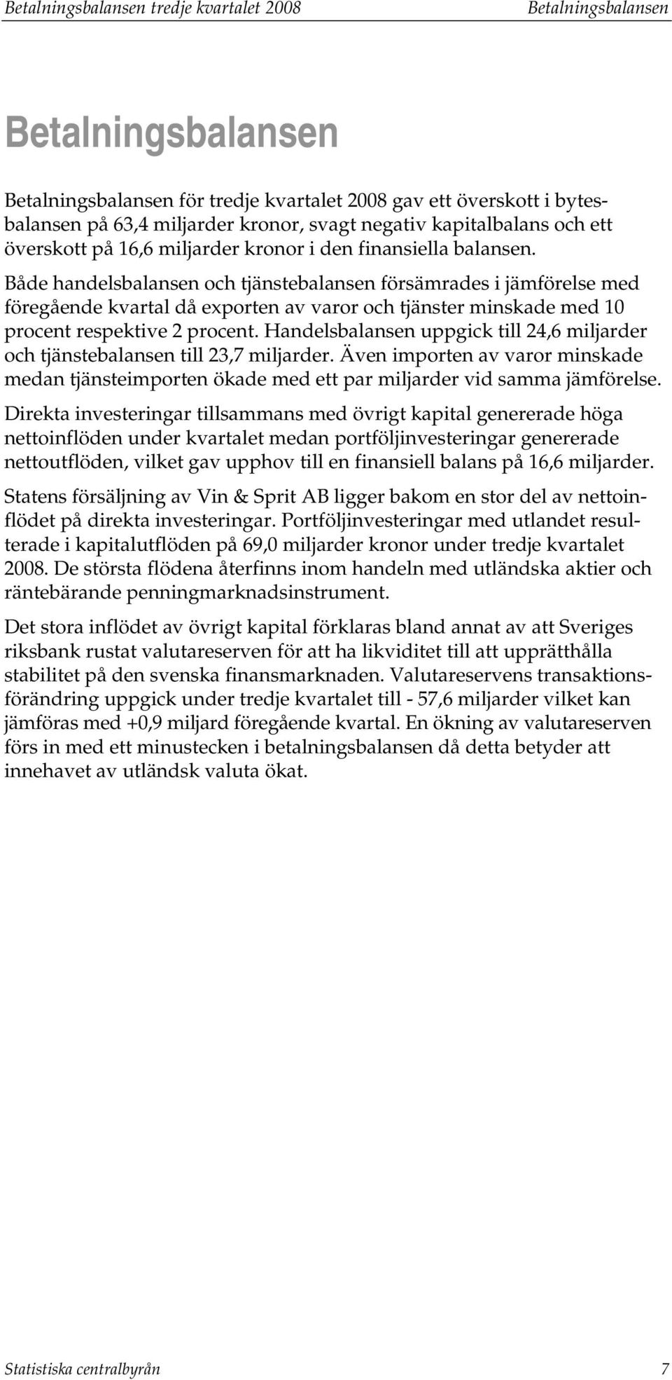 Både handelsbalansen och jänsebalansen försämrades i jämförelse med föregående kvaral då exporen av varor och jänser minskade med 10 procen respekive 2 procen.