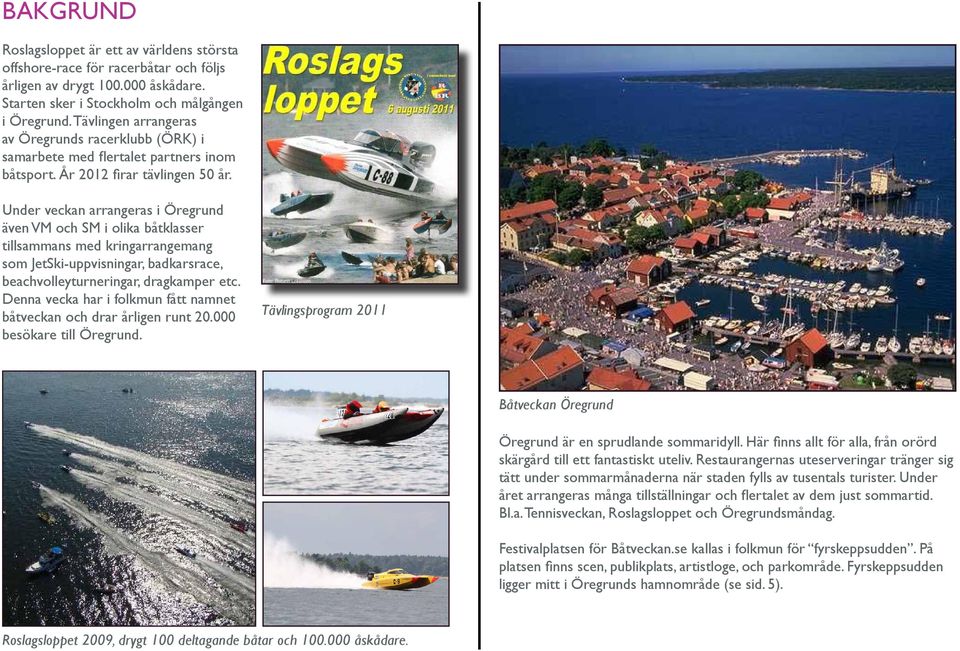 Under veckan arrangeras i Öregrund även VM och SM i olika båtklasser tillsammans med kringarrangemang som JetSki-uppvisningar, badkarsrace, beachvolleyturneringar, dragkamper etc.