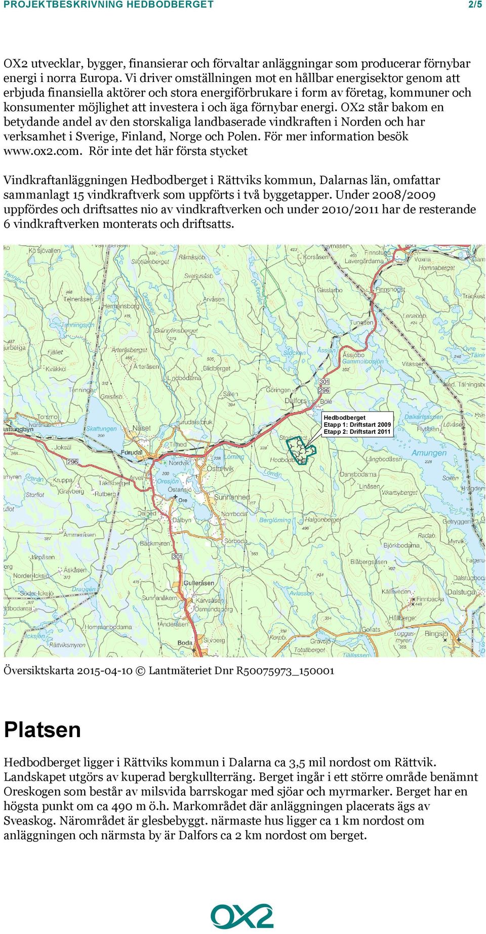 förnybar energi. OX2 står bakom en betydande andel av den storskaliga landbaserade vindkraften i Norden och har verksamhet i Sverige, Finland, Norge och Polen. För mer information besök www.ox2.com.